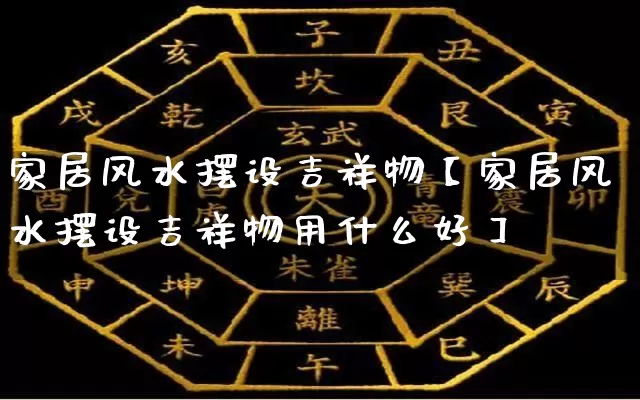 家居风水摆设吉祥物【家居风水摆设吉祥物用什么好】_https://www.nbtfsb.com_周公解梦_第1张