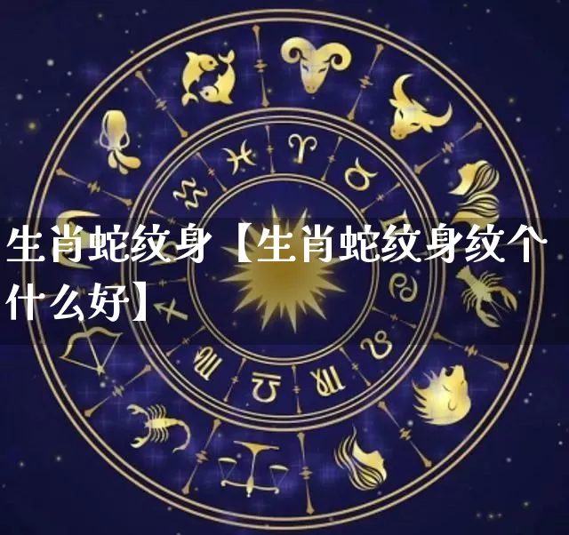 生肖蛇纹身【生肖蛇纹身纹个什么好】_https://www.nbtfsb.com_八字算命_第1张