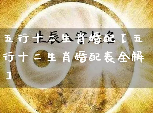 五行十二生肖婚配【五行十二生肖婚配表全解】_https://www.nbtfsb.com_国学动态_第1张