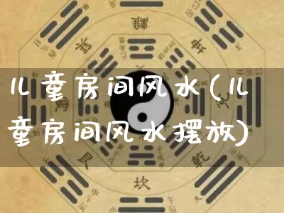儿童房间风水(儿童房间风水摆放)_https://www.nbtfsb.com_易经起名_第1张