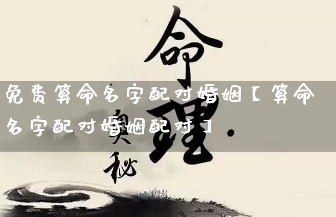 免费算命名字配对婚姻【算命名字配对婚姻配对】_https://www.nbtfsb.com_八字算命_第1张