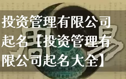 投资管理有限公司起名【投资管理有限公司起名大全】_https://www.nbtfsb.com_国学动态_第1张