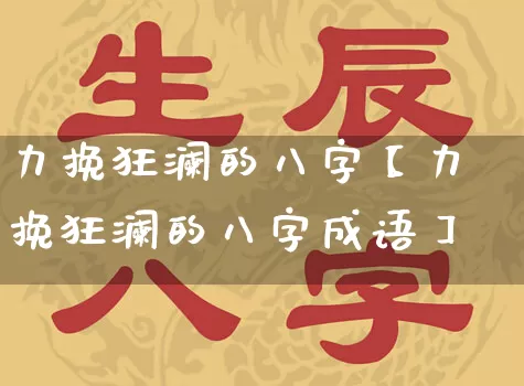 力挽狂澜的八字【力挽狂澜的八字成语】_https://www.nbtfsb.com_周公解梦_第1张