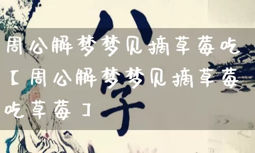 周公解梦梦见摘草莓吃【周公解梦梦见摘草莓吃草莓】_https://www.nbtfsb.com_易经起名_第1张