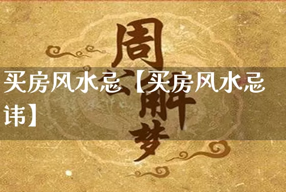 买房风水忌【买房风水忌讳】_https://www.nbtfsb.com_生肖星座_第1张