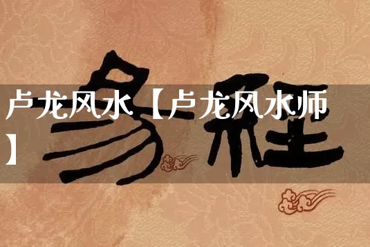 卢龙风水【卢龙风水师】_https://www.nbtfsb.com_道源国学_第1张