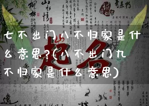 七不出门八不归家是什么意思?(八不出门九不归家是什么意思)_https://www.nbtfsb.com_五行风水_第1张