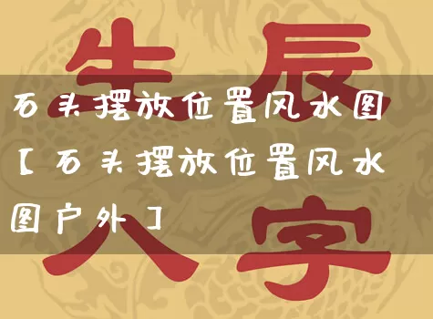 石头摆放位置风水图【石头摆放位置风水图户外】_https://www.nbtfsb.com_易经起名_第1张