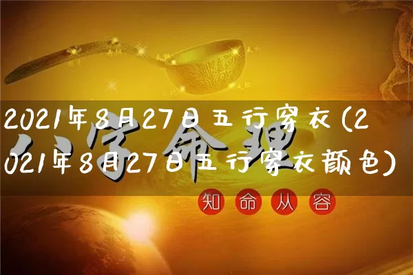 2021年8月27日五行穿衣(2021年8月27日五行穿衣颜色)_https://www.nbtfsb.com_易经起名_第1张
