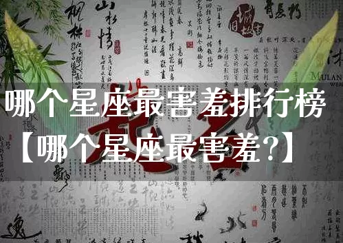 哪个星座最害羞排行榜【哪个星座最害羞?】_https://www.nbtfsb.com_周公解梦_第1张