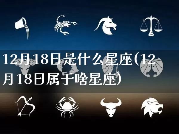 12月18日是什么星座(12月18日属于啥星座)_https://www.nbtfsb.com_国学动态_第1张