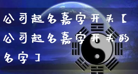 公司起名嘉字开头【公司起名嘉字开头的名字】_https://www.nbtfsb.com_道源国学_第1张