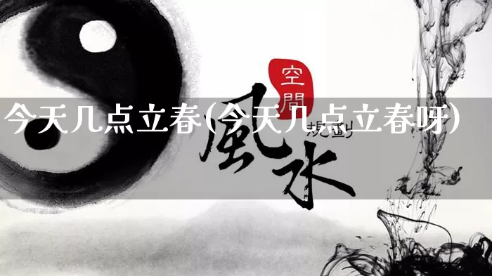 今天几点立春(今天几点立春呀)_https://www.nbtfsb.com_国学动态_第1张
