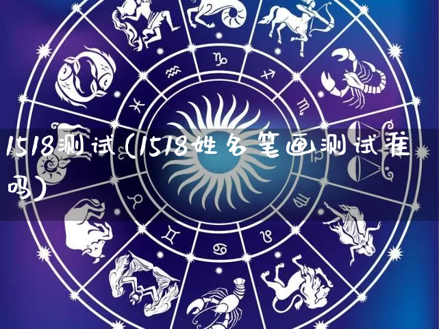 1518测试(1518姓名笔画测试准吗)_https://www.nbtfsb.com_五行风水_第1张