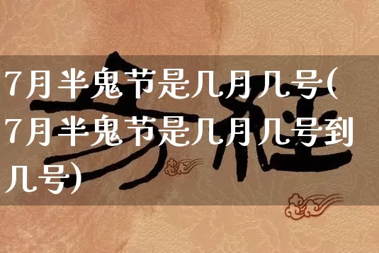 7月半鬼节是几月几号(7月半鬼节是几月几号到几号)_https://www.nbtfsb.com_生肖星座_第1张