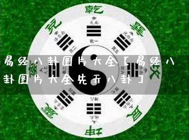 易经八卦图片大全【易经八卦图片大全先天八卦】_https://www.nbtfsb.com_周公解梦_第1张