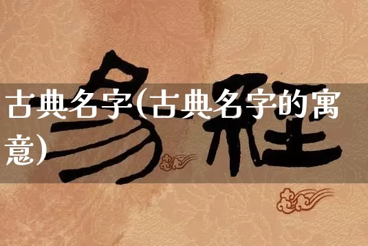 古典名字(古典名字的寓意)_https://www.nbtfsb.com_五行风水_第1张