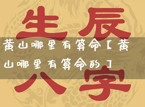 黄山哪里有算命【黄山哪里有算命的】_https://www.nbtfsb.com_国学动态_第1张