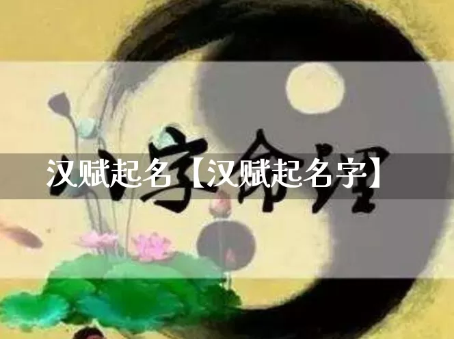汉赋起名【汉赋起名字】_https://www.nbtfsb.com_八字算命_第1张
