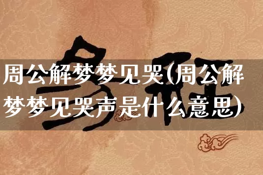 周公解梦梦见哭(周公解梦梦见哭声是什么意思)_五行风水_第1张_易东行 周公解梦梦见哭(周公解梦梦见哭声是什么意思)_https://www.nbtfsb.com_五行风水_第1张