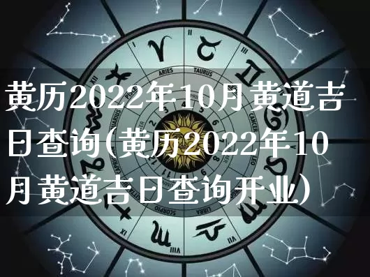 黄历2022年10月黄道吉日查询(黄历2022年10月黄道吉日查询开业)_https://www.nbtfsb.com_五行风水_第1张