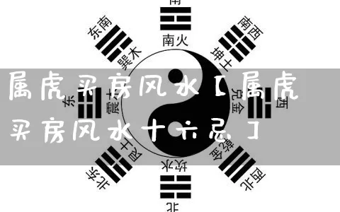 属虎买房风水【属虎买房风水十六忌】_https://www.nbtfsb.com_道源国学_第1张