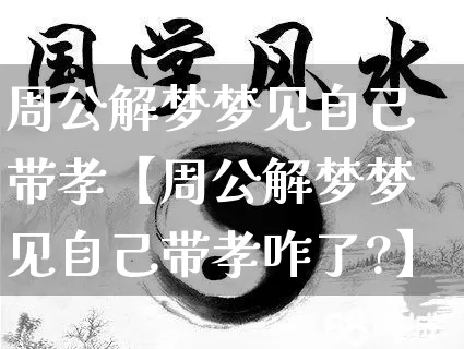 周公解梦梦见自己带孝【周公解梦梦见自己带孝咋了?】_https://www.nbtfsb.com_易经起名_第1张