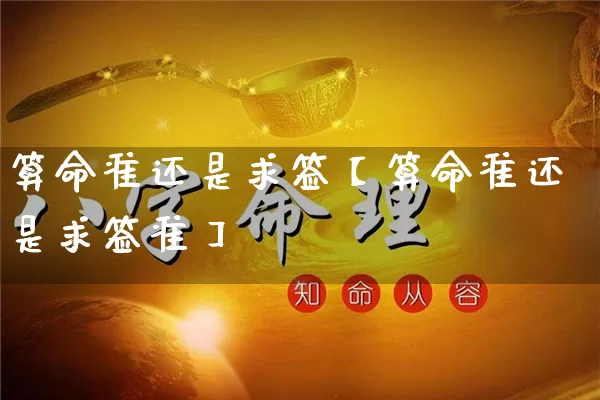 算命准还是求签【算命准还是求签准】_https://www.nbtfsb.com_周公解梦_第1张