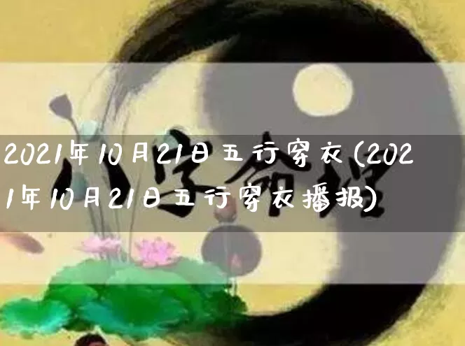 2021年10月21日五行穿衣(2021年10月21日五行穿衣播报)_https://www.nbtfsb.com_周公解梦_第1张