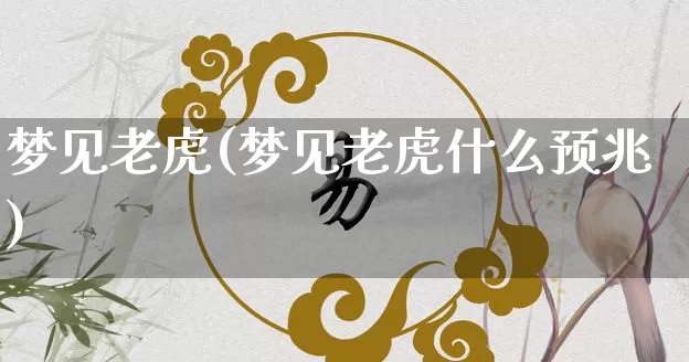 梦见老虎(梦见老虎什么预兆)_五行风水_第1张_易东行 梦见老虎(梦见老虎什么预兆)_https://www.nbtfsb.com_五行风水_第1张