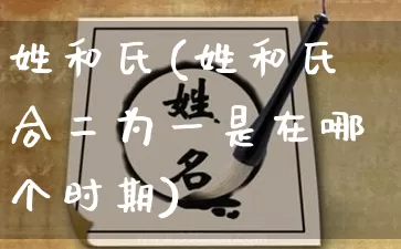 姓和氏(姓和氏合二为一是在哪个时期)_https://www.nbtfsb.com_易经起名_第1张