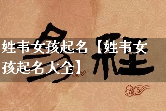 姓韦女孩起名【姓韦女孩起名大全】_https://www.nbtfsb.com_生肖星座_第1张
