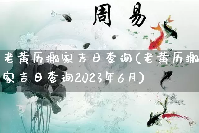 老黄历搬家吉日查询(老黄历搬家吉日查询2023年6月)_https://www.nbtfsb.com_国学动态_第1张