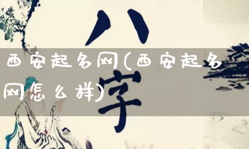 西安起名网(西安起名网怎么样)_https://www.nbtfsb.com_周公解梦_第1张
