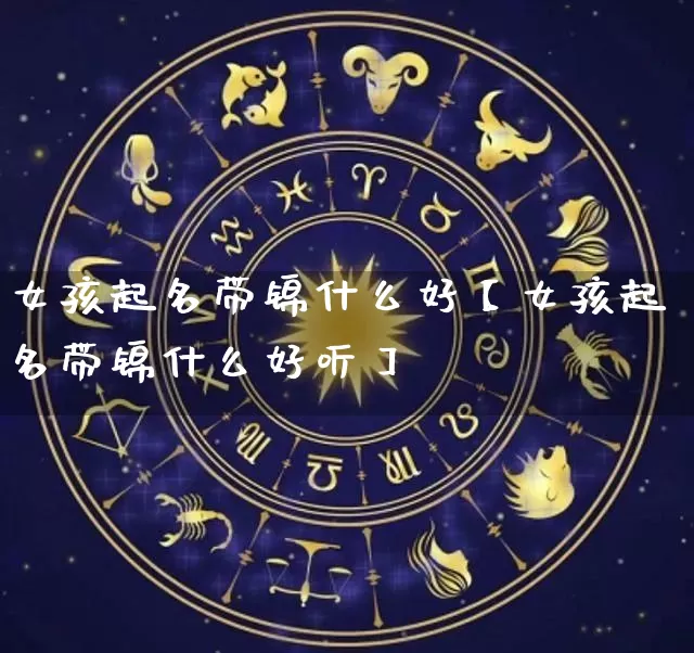 女孩起名带锦什么好【女孩起名带锦什么好听】_https://www.nbtfsb.com_生肖星座_第1张