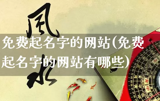 免费起名字的网站(免费起名字的网站有哪些)_https://www.nbtfsb.com_道源国学_第1张