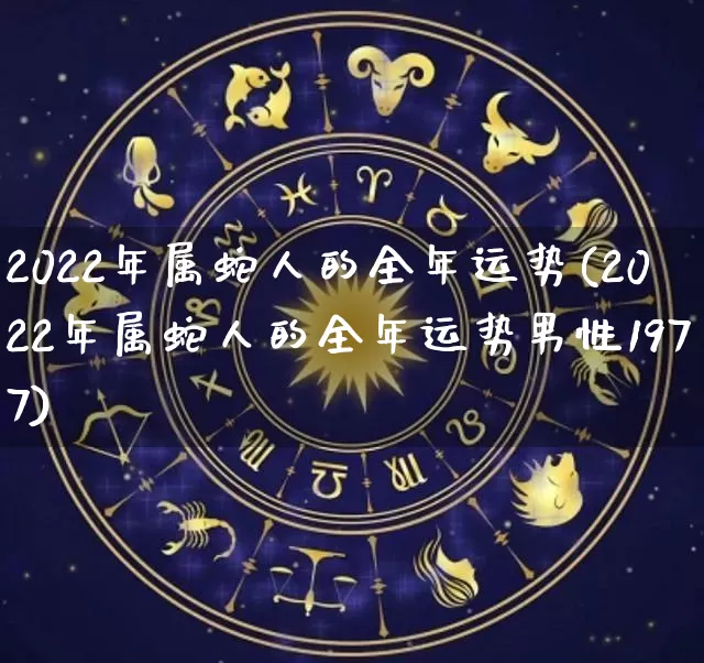 2022年属蛇人的全年运势(2022年属蛇人的全年运势男性1977)_五行风水_第1张_易东行 2022年属蛇人的全年运势(2022年属蛇人的全年运势男性1977)_https://www.nbtfsb.com_五行风水_第1张