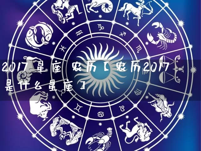 2017 星座 农历【农历2017是什么星座】_https://www.nbtfsb.com_五行风水_第1张