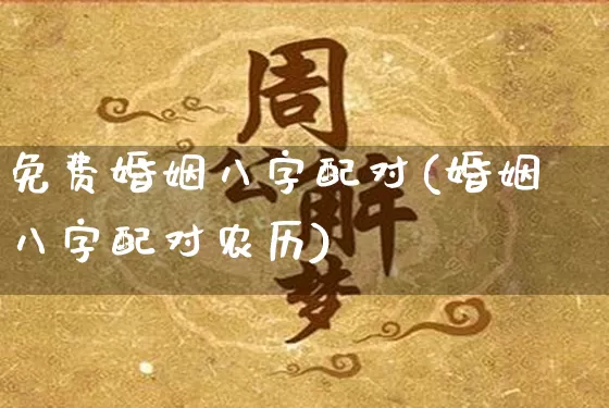 免费婚姻八字配对(婚姻八字配对农历)_https://www.nbtfsb.com_易经起名_第1张