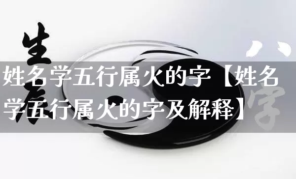 姓名学五行属火的字【姓名学五行属火的字及解释】_https://www.nbtfsb.com_五行风水_第1张