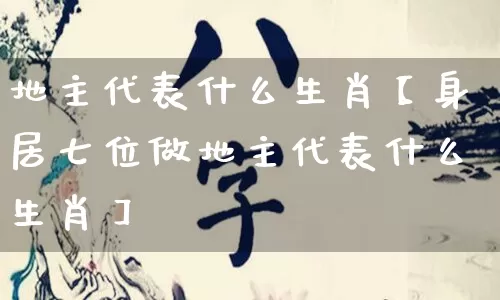 地主代表什么生肖【身居七位做地主代表什么生肖】_https://www.nbtfsb.com_国学动态_第1张