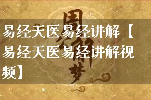 易经天医易经讲解【易经天医易经讲解视频】_https://www.nbtfsb.com_周公解梦_第1张