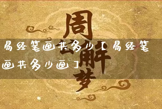 易经笔画共多少【易经笔画共多少画】_https://www.nbtfsb.com_易经起名_第1张