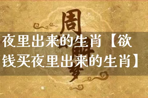 夜里出来的生肖【欲钱买夜里出来的生肖】_生肖星座_第1张_易东行 夜里出来的生肖【欲钱买夜里出来的生肖】_https://www.nbtfsb.com_生肖星座_第1张