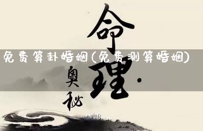 免费算卦婚姻(免费测算婚姻)_https://www.nbtfsb.com_周公解梦_第1张