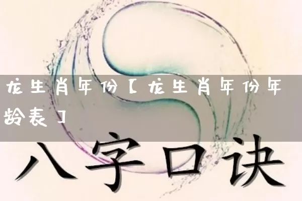 龙生肖年份【龙生肖年份年龄表】_https://www.nbtfsb.com_生肖星座_第1张