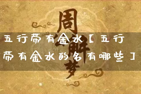 五行带有金水【五行带有金水的名有哪些】_https://www.nbtfsb.com_周公解梦_第1张