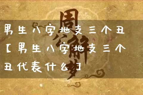 男生八字地支三个丑【男生八字地支三个丑代表什么】_https://www.nbtfsb.com_道源国学_第1张