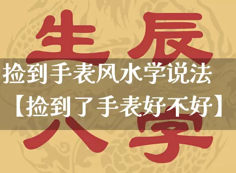 捡到手表风水学说法【捡到了手表好不好】_https://www.nbtfsb.com_八字算命_第1张