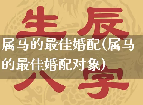 属马的最佳婚配(属马的最佳婚配对象)_周公解梦_第1张_易东行 属马的最佳婚配(属马的最佳婚配对象)_https://www.nbtfsb.com_周公解梦_第1张